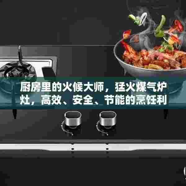 厨房里的火候大师，猛火煤气炉灶，高效、安全、节能的烹饪利器
